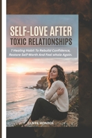 SELF- LOVE AFTER TOXIC RELATIONSHIPS: 7 Healing Habits to Rebuild Confidence, Restore Self-Worth, and Feel Whole Again B0H4WCFW1J Book Cover