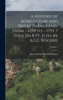 A history of agriculture and prices in England, from the year after the Oxford parliament (1259) to the commencement of the continental war (1793); ... records Volume 7 - Primary Source Edition 1018587829 Book Cover