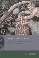 Christians at Home: John Chrysostom and Domestic Rituals in Fourth-Century Antioch (Inventing Christianity) 0271097396 Book Cover