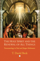 The Holy Spirit and the Renewal of All Things: Pneumatology in Paul and Jurgen Moltmann 0227173325 Book Cover