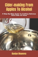 Cider-making From Apples To Alcohol: A Step-By-Step Guide To Crafting Delicious Hard Cider At Home B0BZFP47PZ Book Cover