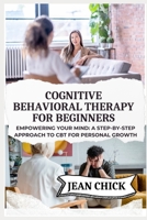 COGNITIVE BEHAVIORAL THERAPY FOR BEGINNERS: Empowering Your Mind: A Step-by-Step Approach to CBT for Personal Growth B0F7Y3M8YM Book Cover