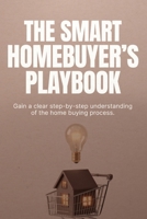The Smart Homebuyer’s Playbook: How to Buy Your First Home, Avoid Costly Mistakes, and Make Confident Decisions at Every Step B0GYNQV1Z8 Book Cover