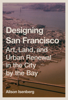 Designing San Francisco: Art, Land, and Urban Renewal in the City by the Bay 0691264546 Book Cover