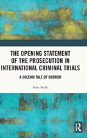 The Opening Statement of the Prosecution in International Criminal Trials: A Solemn Tale of Horror 0367763605 Book Cover