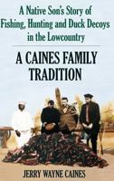 A Caines Family Tradition: A Native Son's Story of Fishing, Hunting and Duck Decoys in the Lowcountry 1596292415 Book Cover