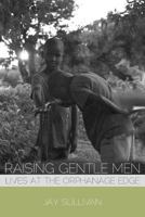 Raising Gentle Men: Lives at the Orphanage Edge 1934074810 Book Cover