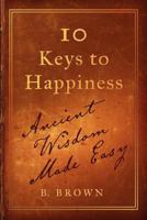 Ten Keys to Happiness: Ancient Wisdom Made Easy 0982901704 Book Cover