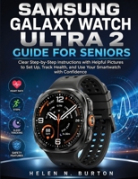 SAMSUNG GALAXY WATCH ULTRA 2 GUIDE FOR SENIORS: Clear Step-by-Step Instructions with Helpful Pictures to Set Up, Track Health, and Use Your Smartwatch with Confidence B0HDJ3716T Book Cover