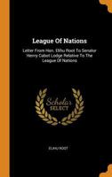 League Of Nations: Letter From Hon. Elihu Root To Senator Henry Cabot Lodge Relative To The League Of Nations 1018756248 Book Cover