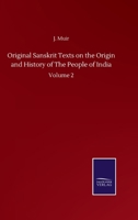 Original Sanskrit Texts, Vol. 2: On the Origin and History of the People of India, Their Religion and Institutions, Collected, Translated, and Illustrated (Classic Reprint) 1146816782 Book Cover