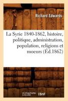 La Syrie 1840-1862, Histoire, Politique, Administration, Population, Religions et Moeurs 2012684343 Book Cover