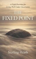 The Fixed Point: A Field Doctrine for Living Well Under Uncertainty 0645596264 Book Cover