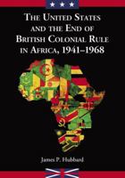 The United States and the End of British Colonial Rule in Africa, 1941-1968 0786459522 Book Cover