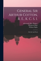 General Sir Arthur Cotton, R. E., K. C. S. I.: His Life And Work 1016439377 Book Cover