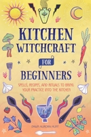 Kitchen Witchcraft for Beginners: Spells, Recipes, and Rituals to Bring Your Practice Into the Kitchen 1685395120 Book Cover