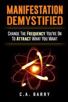 Manifestation Demystified: Change The Frequency You're On To Attract What You Wa 1535560347 Book Cover