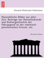 Heimathliche Bilder ans alter Zeit. Beiträge zur Heimathskunde und Kulturgeschichte der Odergegend an der märkisch-pommerschen Grenze, etc. 1241755892 Book Cover