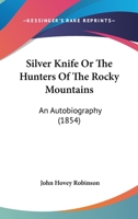 Silver-knife: The Hunters of the Rocky Mountains, an Autobiography (1854) 0548506000 Book Cover