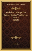 Gedichte Ludwigs Des Ersten, Konigs Von Bayern, Part 4 (1847) 1161176535 Book Cover