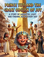 Prince Tuti and the Great Obelisk of Joy: A Story of Laughter, Light, and Finding Joy Every Day (The Adventures of Prince Tuti & Princess Beka) B0HM6QPBZK Book Cover