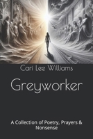 Greyworker: A Collection of Poetry, Prayers & Nonsense B0CVVTJG8F Book Cover