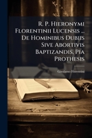 R. P. Hieronymi Florentinii Lucensis ... De Hominibus Dubiis Sive Abortivis Baptizandis, Pia Prothesis 1248117336 Book Cover