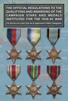 THE OFFICIAL REGULATIONS TO THE QUALIFYING AND AWARDING OF THE CAMPAIGN STARS AND MEDALS INSTITUTED FOR THE 1939-45 WAR For Service on Land, Sea, Air & Approved Civilian Categories 1474541119 Book Cover