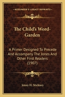 The Child's Word-Garden: A Primer Designed To Precede And Accompany The Jones And Other First Readers 1179235649 Book Cover