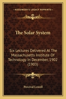 The Solar System; Six Lectures Delivered at the Massachusetts Institute of Technology in December, 1902 0548908192 Book Cover