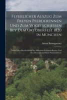 Feyerlicher Auszug Zum Freyen Pferderennen Und Zum Vogelschie�en Bey Dem Oktoberfest 1820 in M�nchen: Nebst Einer Beschreibung Der Silbernen Sch�tzen-Ketten Und Des Dezenniums Dieser National-Feste 1017500819 Book Cover
