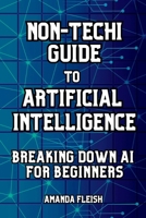 Non-Techi Guide to Artificial Intelligence: Breaking Down AI for Beginners: Tools and Apps to Be More Productive, Creative and Organized. Enhance ... Non-Techies to Succeed in the Digital Age) B0F19FVC7L Book Cover