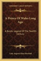 A Prince Of Wales Long Ago: A Bardic Legend Of The Twelfth Century 1417964510 Book Cover