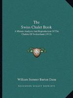 The Swiss Chalet Book: A Minute Analysis And Reproduction Of The Chalets Of Switzerland 1165767422 Book Cover