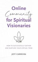 Online Community for Spiritual Visionaries: How to Successfully Gather and Nurture Your Virtual Tribe null Book Cover