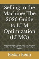 Selling to the Machine: The 2026 Guide to LLM Optimization (LLMO): How to Transition from SEO to AI-First Commerce and Get Your Brand Recommended by Intelligent Agents B0GQMN2RH6 Book Cover