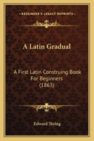 A Latin Gradual: A First Latin Construing Book For Beginners 1164534734 Book Cover