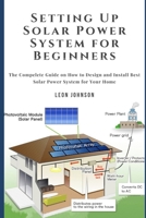 Setting Up Solar Power System for Beginners: The Compelete Guide on How to Design and Install Best Solar Power System for Your Home B08Y9G8QQP Book Cover
