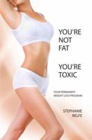 You're Not Fat You're Toxic, Your Permanent Weight Loss Program 0989589900 Book Cover