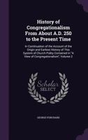 History of Congregationalism from About A.D. 250 to the Present Time: In Continuation of the Account of the Origin and Earliest History of This System of Church Polity Contained in A View of Congregat 1357313985 Book Cover