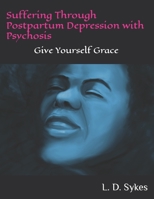 Suffering Through Postpartum Depression with Psychosis: Give Yourself Grace B0C6NZHXLN Book Cover