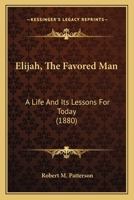 Elijah, the Favored Man: A Life and Its Lessons for To-Day (Classic Reprint) 1247600556 Book Cover