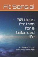 30 Ideas for Men for a balanced life: A COMPLETE LIFE BLUEPRINT FOR MEN B0G4CCTHJP Book Cover