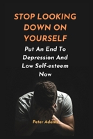STOP LOOKING DOWN ON YOURSELF: Put An End To Depression And Low Self-esteem Now B0BJYSMPT8 Book Cover