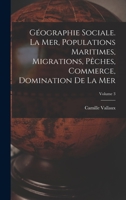 Géographie sociale. La mer, populations maritimes, migrations, pêches, commerce, domination de la mer; Volume 3 1018582584 Book Cover