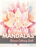 Mandalas Reverse Coloring Book: New Edition And Unique High-quality Illustrations, Mindfulness, Creativity and Serenity B0CP8CQ267 Book Cover