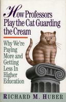 How Professors Play the Cat Guarding the Cream: Why We're Paying More and Getting Less in Higher Education: Why We're Paying More and Getting Less in Higher Education 0913969621 Book Cover