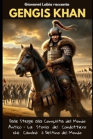Giovanni Labia racconta Gengis Khan: Dalle Steppe alla Conquista del Mondo Antico - La Storia del Condottiero che Cambiò il Destino del Mondo (Italian Edition) B0DRWWC1T7 Book Cover