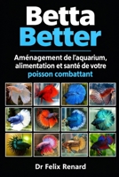 Betta Better : Aménagement de l’aquarium, alimentation et santé de votre poisson combattant (French Edition) B0HJYJZDF1 Book Cover