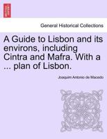 A Guide to Lisbon and its Environs Including Cintra and Mafra 1016951876 Book Cover